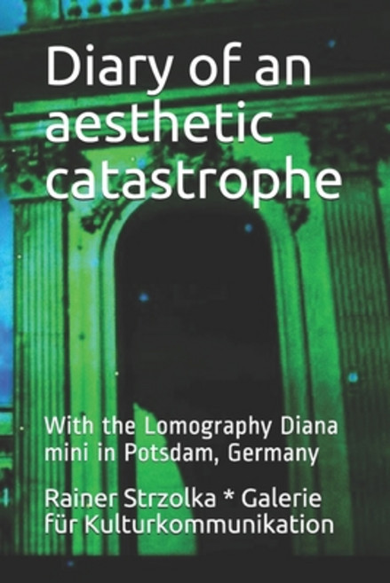 (영문도서) Diary of an aesthetic catastrophe: With the Lomography Diana mini in Potsdam Germany Paperback, Independently Published
