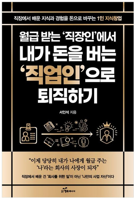 하나북스퀘어 월급 받는 직장인에서 내가 돈을 버는 직업인으로 퇴직하기 직장에서 배운 지식과 경험을 돈으로 바꾸는 1인 지식창업, 9791124134290