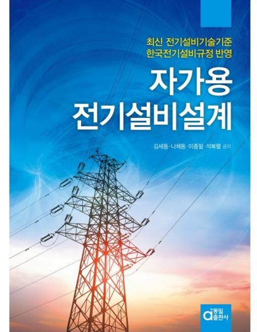 자가용전기설비설계:최신 전기설비기술기준 한국전기설비규정 반영, 자가용전기설비설계, 김세동, 나채동, 이종필, 석복렬(저), 동일출판사, 김세동,나채동,이종필,석복렬 공저