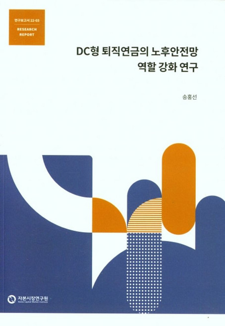 DC형 퇴직연금의 노후안전망 역활 강화 연구, 송홍선(저), 자본시장연구원