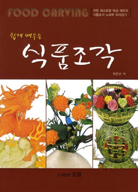 쉽게 배우는식품조각:전문 레스토랑 특급 셰프의 식품조각 노하우 따라잡기, 효일