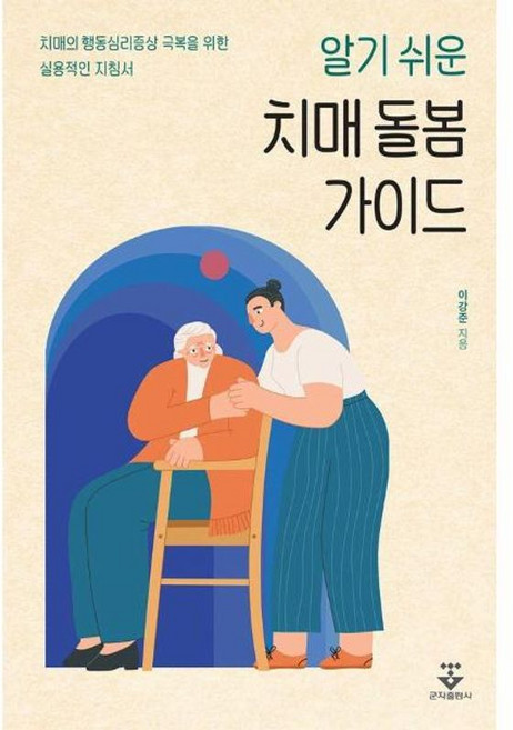 알기 쉬운 치매 돌봄 가이드:치매의 행동심리증상 극복을 위한 실용적인 지침서, 군자출판사, 이강준