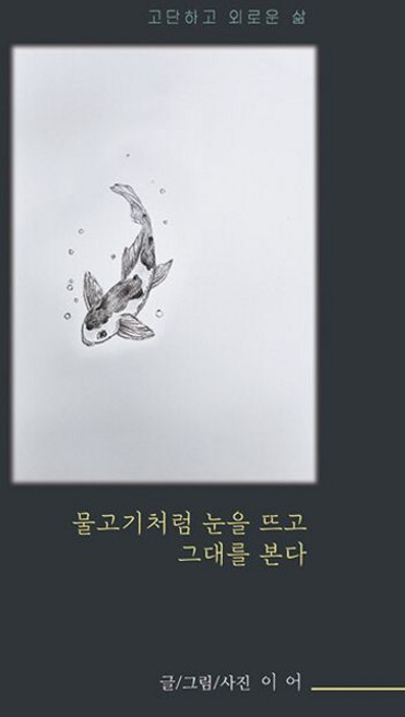 물고기처럼 눈을 뜨고 그대를 본다:고단하고 외로운 삶, 물고기처럼 눈을 뜨고 그대를 본다, 이어(저), 별하나책하나, 이어 저