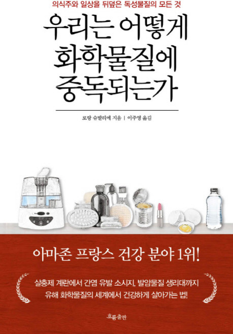 우리는 어떻게 화학물질에 중독되는가:의식주와 일상을 뒤덮은 독성물질의 모든 것, 흐름출판, 로랑 슈발리에