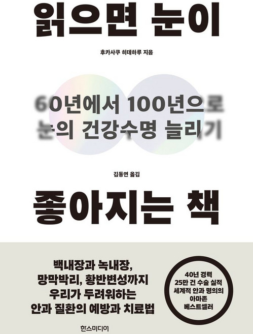 읽으면 눈이 좋아지는 책:60년에서 100년으로 눈의 건강수명 늘리기, 읽으면 눈이 좋아지는 책, 후카사쿠 히데하루(저) / 김동연(역), 한스미디어, 후카사쿠 히데하루 저/김동연 역