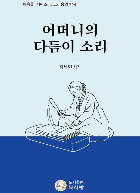 어머니의 다듬이 소리:마음을 퍼는 소리 그리움의 박자!, 어머니의 다듬이 소리, 김세현(저), 도서출판 북사랑