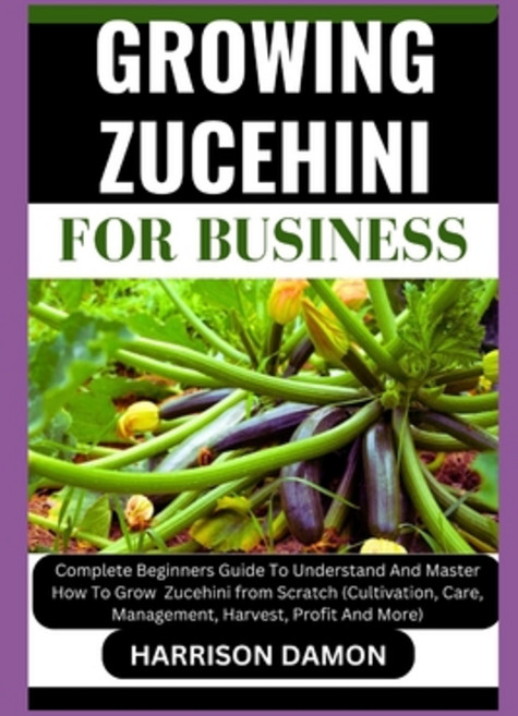 (영문도서) Growing Zucehini for Business: Complete Beginners Guide To Understand And Master How To Grow ... Paperback, Independently Published, English, 9798883089403
