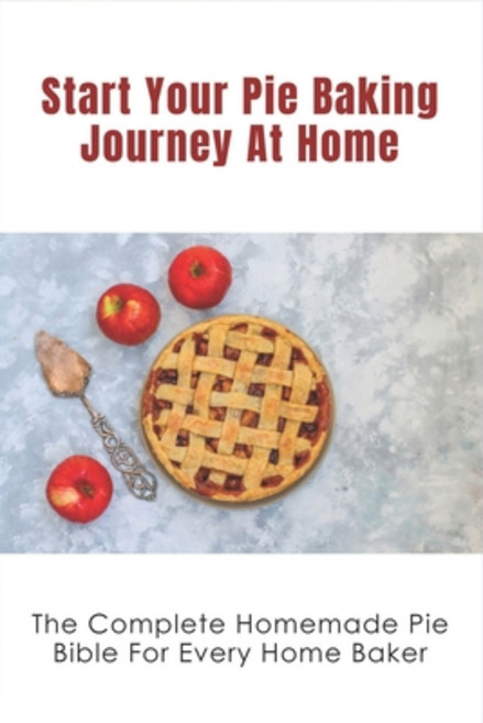 (영문도서) Start Your Pie Baking Journey At Home: The Complete Homemade Pie Bible For Every Home Baker: ... Paperback, Independently Published, English, 9798519825245