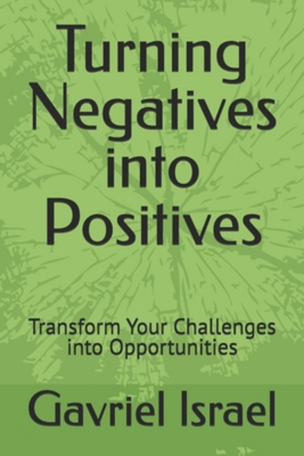 (영문도서) Turning Negatives into Positives: Transform Your Challenges into Opportunities Paperback, Independently Published, English, 9798340568144