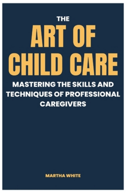 (영문도서) The Art of Child Care: Mastering The Skills And Techniques Of Professional Caregivers Paperback, Independently Published, English, 9798390716953