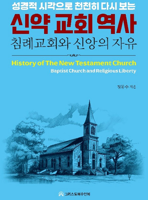 성경적 시각으로 천천히 다시 보는신약 교회 역사:침례교회와 신앙의 자유, 그리스도예수안에, 정동수 저