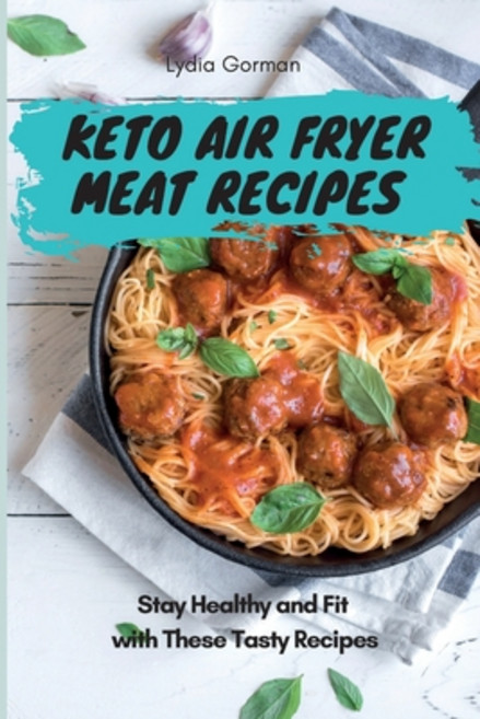 Keto Air Fryer Meat Recipes: Stay Healthy and Fit with These Tasty Recipes Paperback, Lydia Gorman, English, 9781802770377
