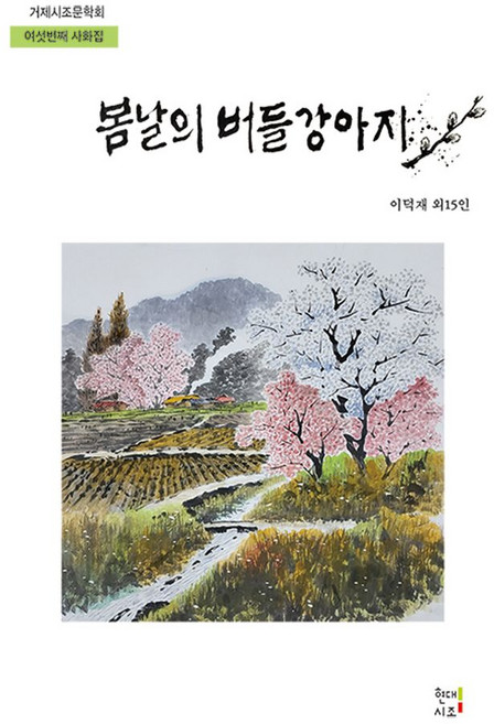 봄날의 버들강아지:거제시조문학회 여섯번째 사화집, 봄날의 버들강아지, 이덕재 외 15인(저), 현대시조