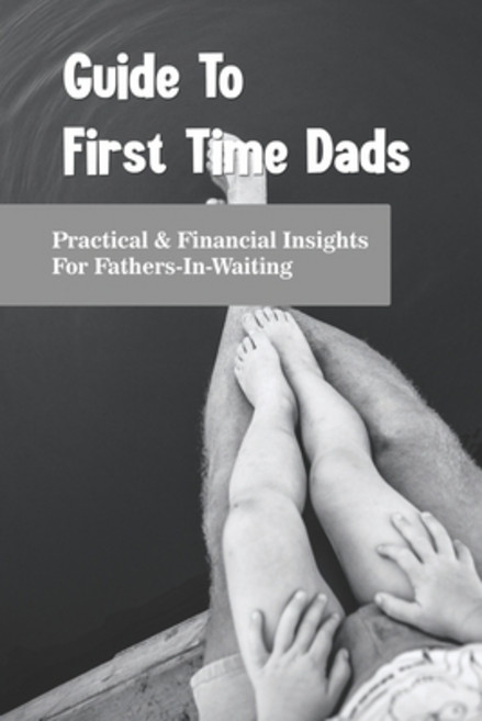 Guide To First Time Dads: Practical & Financial Insights For Fathers-In-Waiting: Financial Checklist... Paperback, Independently Published, English, 9798733932064