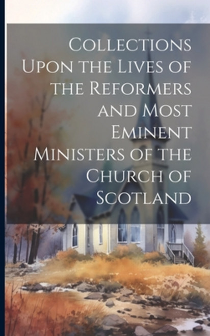 (영문도서) Collections Upon the Lives of the Reformers and Most Eminent Ministers of the Church of Scotland Paperback, Legare Street Press, English, 9781021641809