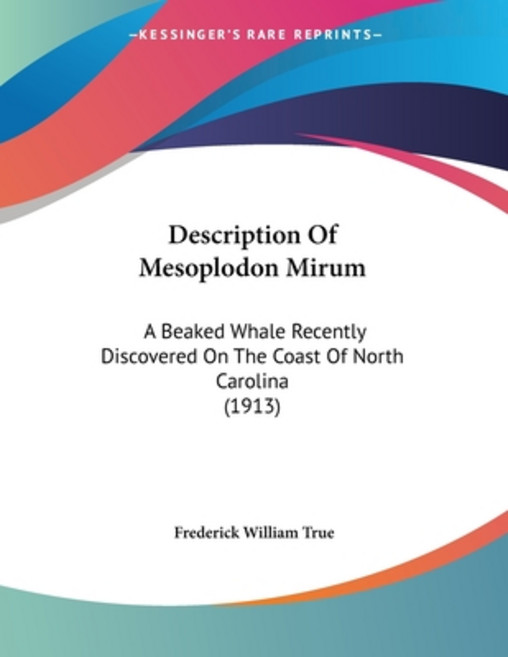 Description Of Mesoplodon Mirum: A Beaked Whale Recently Discovered On The Coast Of North Carolina (... Paperback, Kessinger Publishing, English, 9781120187864