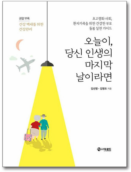 오늘이 당신 인생의 마지막 날이라면:초고령화 사회 환자가족을 위한 건강한 부모 돌봄 실천 가이드, 더로드, 김선영,김영오 저