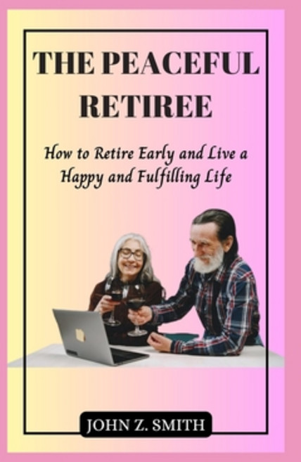 (영문도서) The Peaceful Retiree: How to Retire Early and Live a Happy and Fulfilling Life Paperback, Independently Published, English, 9798860970748