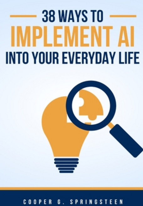 (영문도서) 38 Ways To Implement AI Into Your Everyday Life: Master The Future of AI Paperback, Independently Published, English, 9798861820905