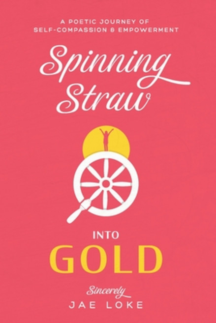 Spinning Straw into Gold: A Poetic Journey of Self-Reflection and Empowerment Paperback, Independently Published