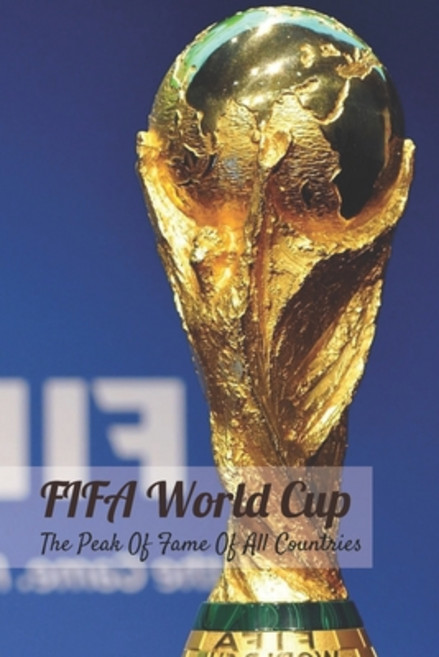 FIFA World Cup: The Peak Of Fame Of All Countries: History Of FIFA World Cup Paperback, Independently Published, English, 9798728715108