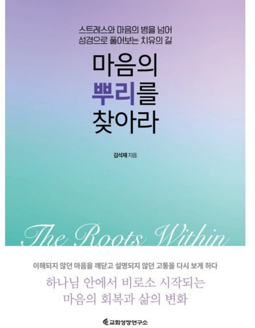 마음의 뿌리를 찾아라:스트레스와 마음의 병을 넘어 성경으로 풀어보는 치유의 길, 교회성장연구소, 김석재 저