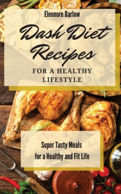Dash Diet Recipes For a Healthy Lifestyle: Super Tasty Meals for a Healthy and Fit Life Hardcover, Eleonore Barlow, English, 9781801904858