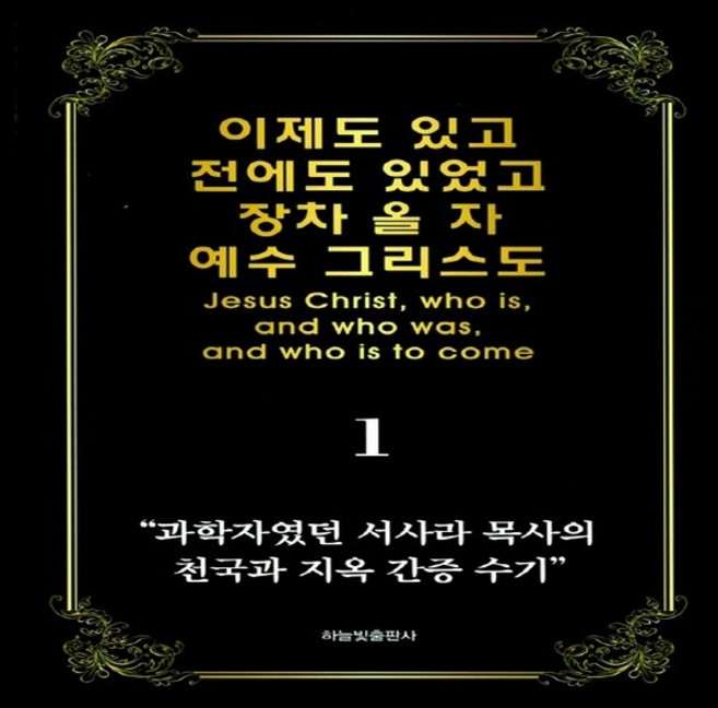 NSB9788996918530 새책-스테이책터 [이제도 있고 전에도 있었고 장차 올 자 예수 그리스도 1] -과학자였던 서사라 목사의 천국과 지옥 간증수, 이제도 있고 전에도 있었고 장차 올 자 예수 그리스도