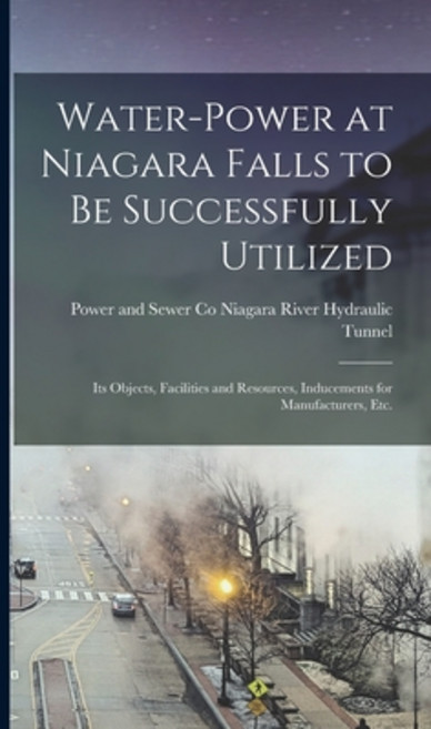 (영문도서) Water-power at Niagara Falls to Be Successfully Utilized: Its Objects Facilities and Resourc... Hardcover, Legare Street Press, English, 9781018854564