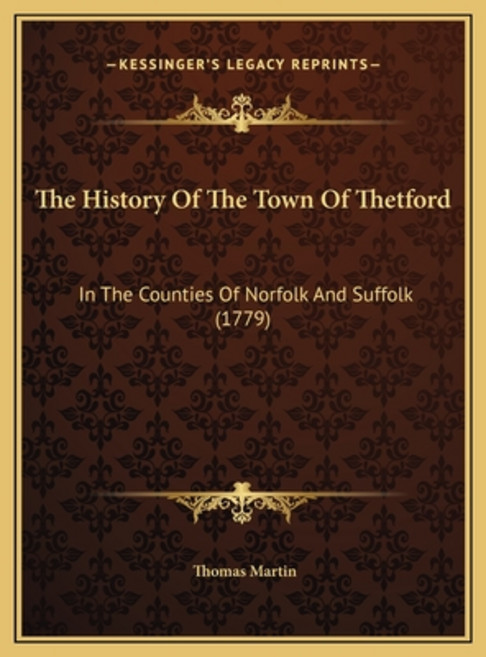The History Of The Town Of Thetford: In The Counties Of Norfolk And Suffolk (1779) Hardcover, Kessinger Publishing