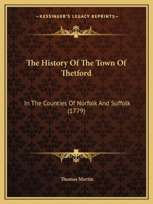The History Of The Town Of Thetford: In The Counties Of Norfolk And Suffolk (1779) Paperback, Kessinger Publishing