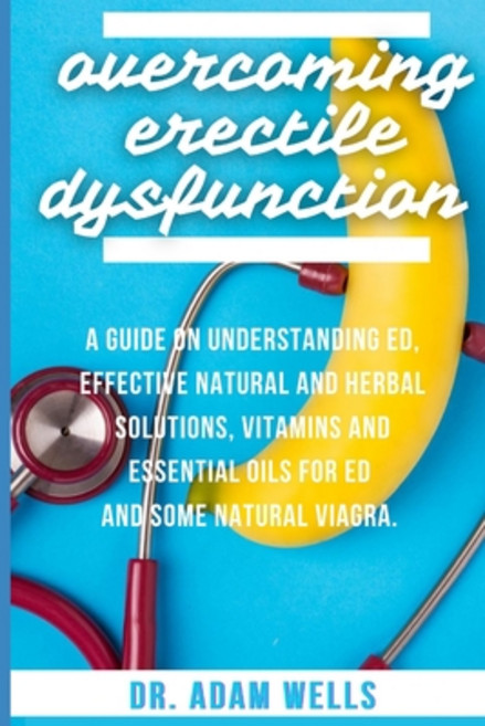 Overcoming Erectile Dsyfunction: A Guide On Understanding ED Effective Natural and Herbal Solutions... Paperback, Independently Published, English, 9798576510399