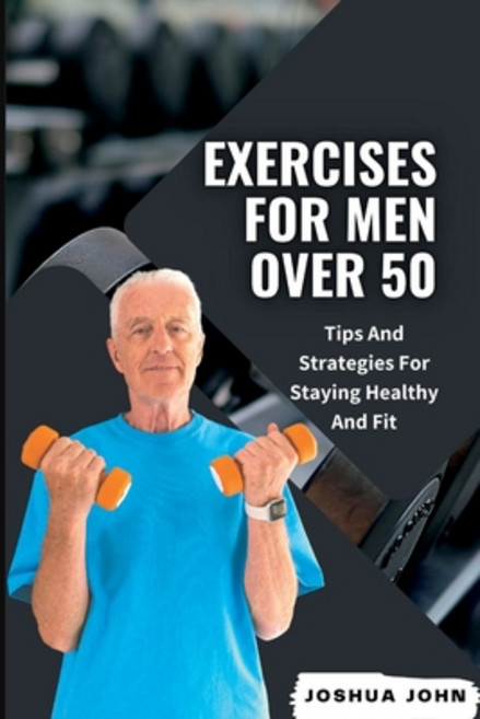 (영문도서) Exercises for Men Over 50: Tips And Strategies For Staying Healthy And Fit Paperback, Independently Published, English, 9798373202756
