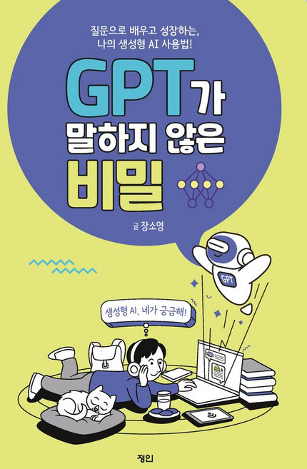 GPT가 말하지 않은 비밀:질문으로 배우고 성장하는 나의 생성형 AI 사용법!, 정인출판사, 장소영 글