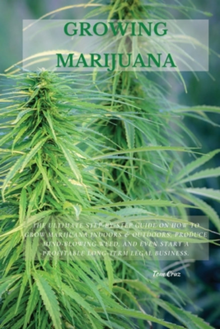 Growing Marijuana: The Ultimate Step-by-Step Guide On How to Grow Marijuana Indoors & Outdoors Prod... Paperback, Tom Cruz, English, 9781802870190
