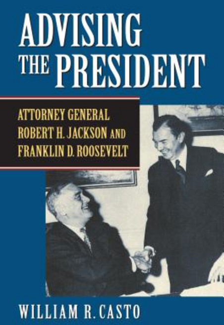 Advising the President: Attorney General Robert H. Jackson and Franklin D. Roosevelt Hardcover, University Press of Kansas