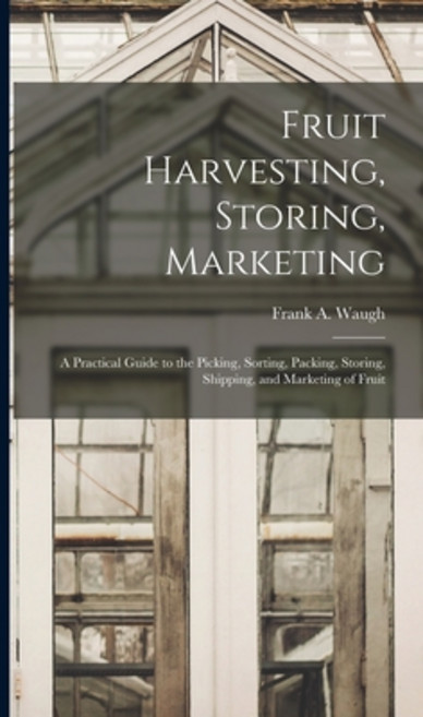 (영문도서) Fruit Harvesting Storing Marketing: a Practical Guide to the Picking Sorting Packing Sto... Hardcover, Legare Street Press