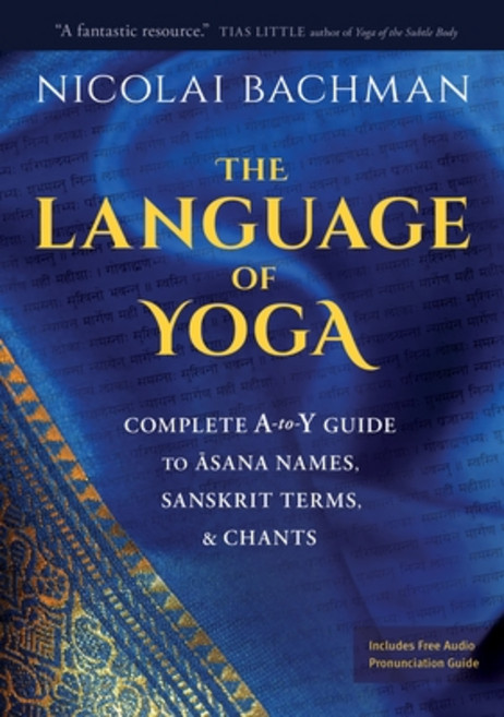 The Language of Yoga: Complete A-To-Y Guide to Asana Names Sanskrit Terms and Chants Paperback, Sounds True