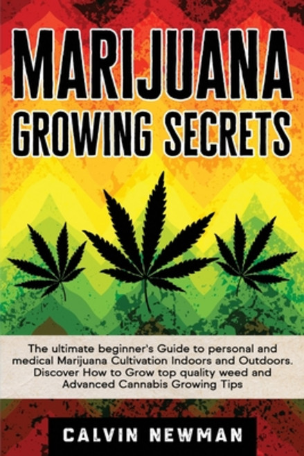 Marijuana Growing Secrets: The Ultimate Beginner's Guide to Personal and Medical Marijuana Cultivati... Paperback, Calvin Newman, English, 9781913907785