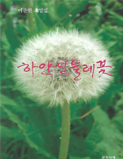 하얀 민들레꽃:이춘원 소설집, 문학사계, 하얀 민들레꽃, 이춘원(저)