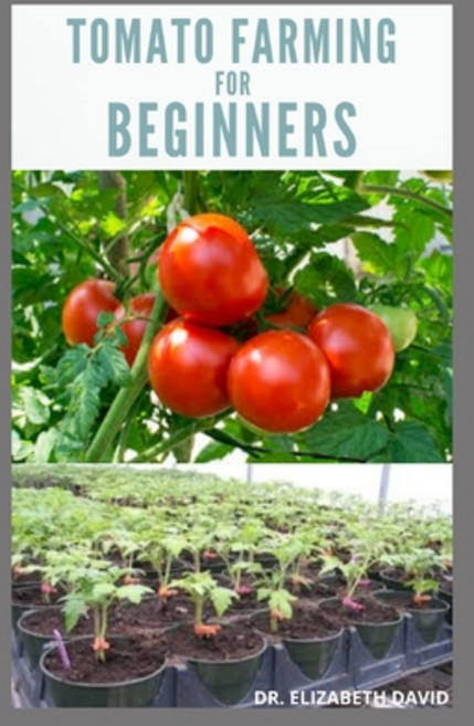 Tomato Farming for Beginners: Beginners Guide To Growing Tomatoes: Easy Step By Step Guide From Seed... Paperback, Independently Published