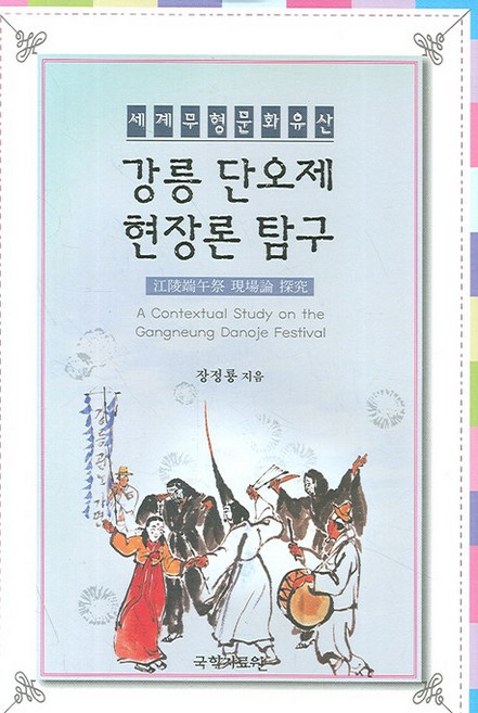 세계무형문화유산강릉단오제 현장론 탐구, 국학자료원, 장정룡 저