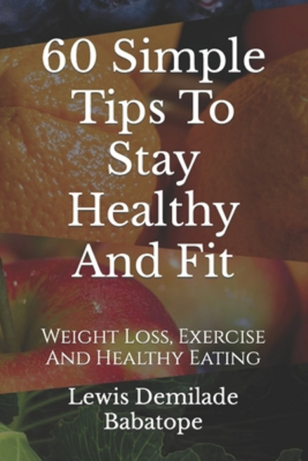 (영문도서) 60 Simple Tips To Stay Healthy And Fit: Weight Loss Exercise And Healthy Eating Paperback, Independently Published, English, 9798390152058