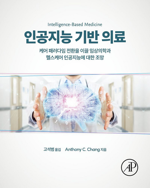 인공지능 기반 의료:케어 패러다임 전환을 이끌 임상의학과 헬스케어 인공지능에 대한 조망, 에이콘출판, 인공지능 기반 의료, 앤서니 C. 창(저) / 고석범(역)