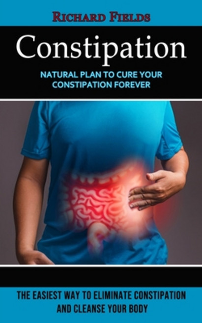 (영문도서) Constipation: Natural Plan to Cure Your Constipation Forever (The Easiest Way to Eliminate Co... Paperback, Regina Loviusher, English, 9781774857717