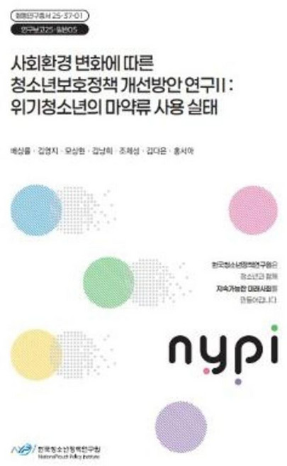 사회환경 변화에 따른 청소년보호정책 개선 방안 연구 2: 위기청소년의 마약류 사용실태, 사회환경 변화에 따른 청소년보호정책 개선 방안 연구.., 배상률, 김영지, 모상현, 김낭희, 조제성, 김다은.., 한국청소년정책연구원