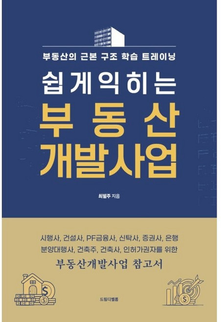 쉽게 익히는 부동산 개발사업:시행사 건설사 PF금융사 신탁사 증권사 은행 분양대행사 건축주 건축사 인허가권자를 위한, 최필주, 드림디벨롭