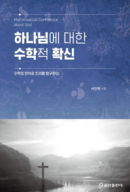 하나님에 대한 수학적 확신:수학의 언어로 진리를 탐구하다, 쿰란출판사, 서진택 저