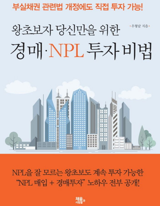 왕초보자 당신만을 위한경매 NPL 투자 비법:부실채권 관련법 개정에도 직접 투자 가능!, 채움과 사람들, 우형달 저