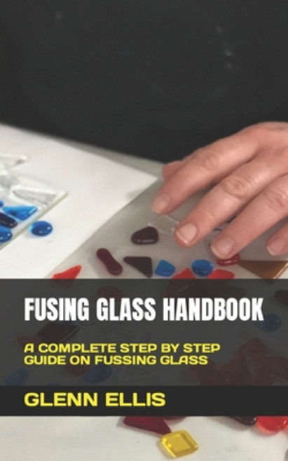 (영문도서) Fusing Glass Handbook: A Complete Step by Step Guide on Fussing Glass Paperback, Independently Published, English, 9798847333566